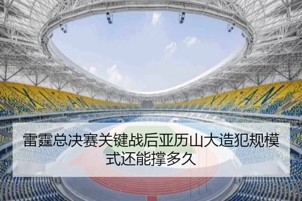 雷霆总决赛关键战后亚历山大造犯规模式还能撑多久
