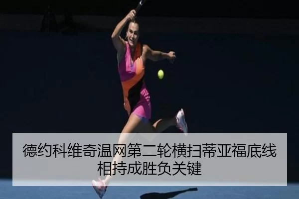 德约科维奇温网第二轮横扫蒂亚福底线相持成胜负关键