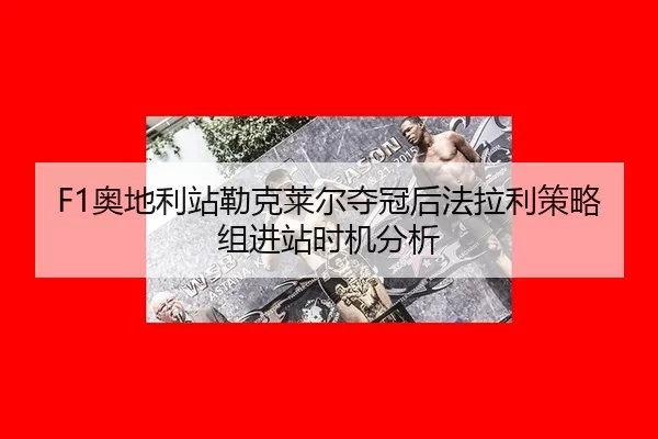 F1奥地利站勒克莱尔夺冠后法拉利策略组进站时机分析