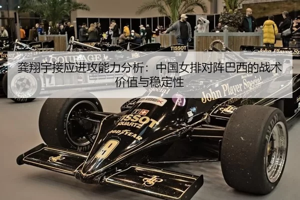 龚翔宇接应进攻能力分析：中国女排对阵巴西的战术价值与稳定性